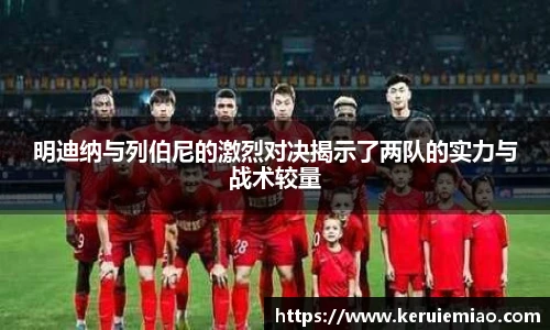 明迪纳与列伯尼的激烈对决揭示了两队的实力与战术较量