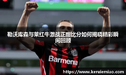 勒沃库森与莱红牛激战正酣比分如何揭晓精彩瞬间回顾