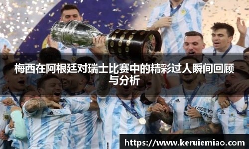 梅西在阿根廷对瑞士比赛中的精彩过人瞬间回顾与分析